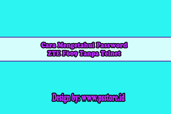 Cara Mengetahui Password ZTE F609 Tanpa Telnet